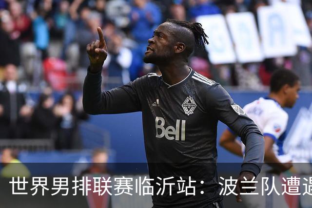 世界男排联赛临沂站：波兰队遭遇两连败